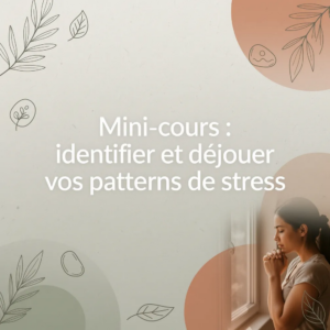 Mini-cours : identifier et déjouer vos patterns de stress