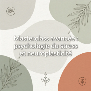 Masterclass avancée : psychologie du stress et neuroplasticité